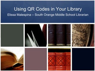 Using QR Codes in Your Library
Elissa Malespina – South Orange Middle School Librarian
 