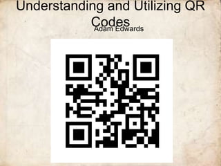 Understanding and Utilizing QR
           Codes
            Adam Edwards
 