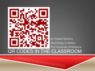 Dr. Robert Mayben
              Technology in Motion
              The University of Alabama
QR CODES IN THE CLASSROOM
 
