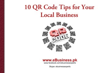 10 QR Code Tips for Your
Local Business

www.eBusiness.pk
www.facebook.com/ebusinessexperts
Skype: ebusinessexperts

 