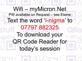 Wifi – myMicron.Net
PW available on Request – see Elaine
Text the word ‘i-nigma’ to
      07797 882325
   To download your
  QR Code Reader for
     today’s session
 