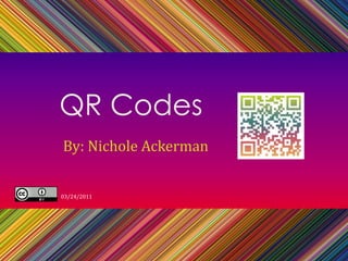 QR Codes By: Nichole Ackerman 03/24/2011 