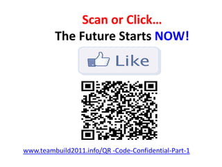 Scan or Click…
         The Future Starts NOW!




www.teambuild2011.info/QR -Code-Confidential-Part-1
 