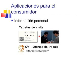 Aplicaciones para el 
consumidor 
 Información personal 
Tarjetas de visita 
CV – Ofertas de trabajo 
http://reader.kaywa.com/ 
 