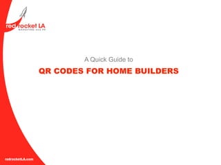 A Quick Guide to
                  QR CODES FOR HOME BUILDERS




redrocketLA.com
 