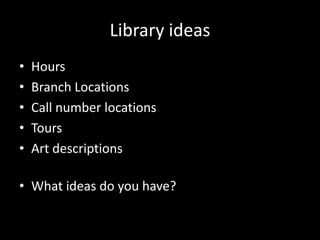 Library ideas<br />Hours<br />Branch Locations<br />Call number locations<br />Tours<br />Art descriptions<br />What ideas...