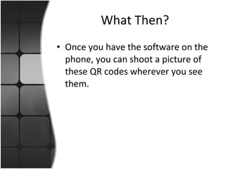 What Then? Once you have the software on the phone, you can shoot a picture of these QR codes wherever you see them. 
