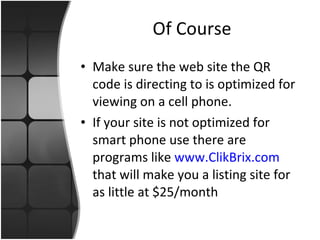 Of Course Make sure the web site the QR code is directing to is optimized for viewing on a cell phone. If your site is not optimized for smart phone use there are programs like  www.ClikBrix.com  that will make you a listing site for as little at $25/month 
