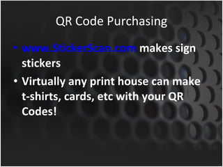 www.StickerScan.com  makes sign stickers Virtually any print house can make t-shirts, cards, etc with your QR Codes! QR Code Purchasing 