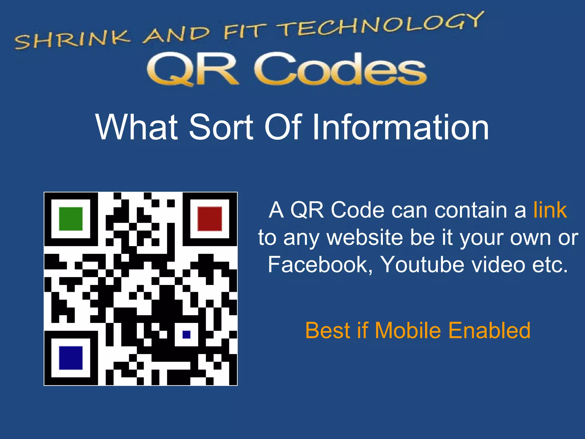 What Sort Of Information A QR Code can contain a  link  to any website be it your own or Facebook, Youtube video etc. Best if Mobile Enabled 