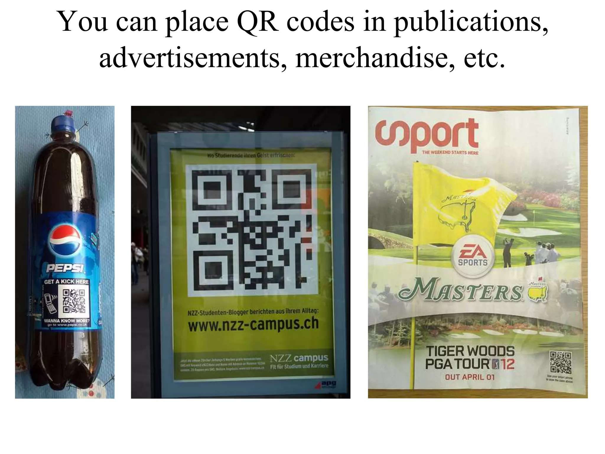 You can place QR codes in publications, advertisements, merchandise, etc.