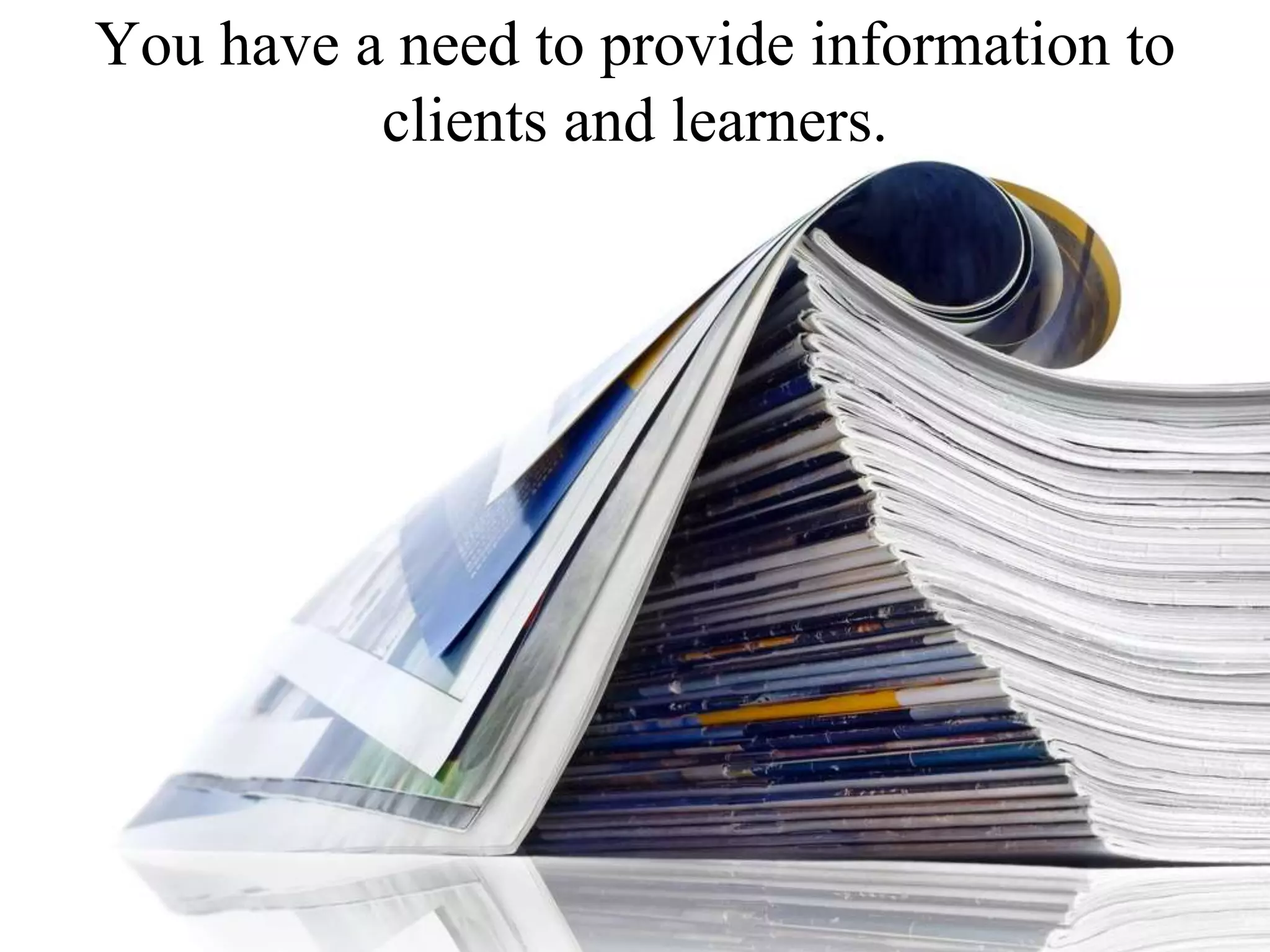 You have a need to provide information to clients and learners.