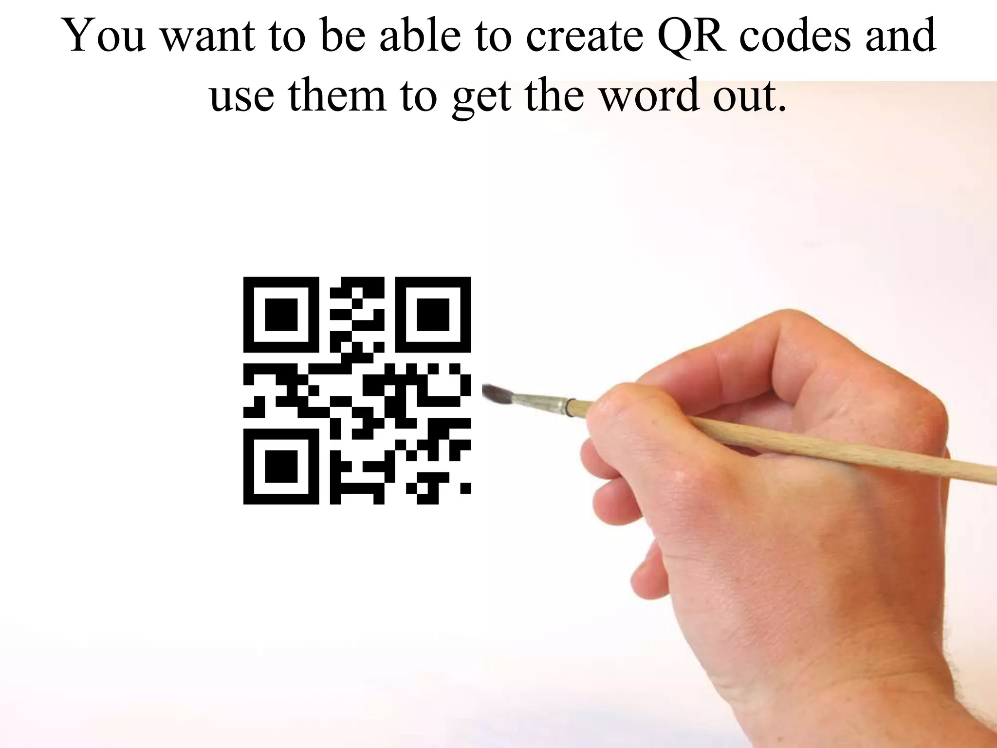 You want to be able to create QR codes and use them to get the word out.