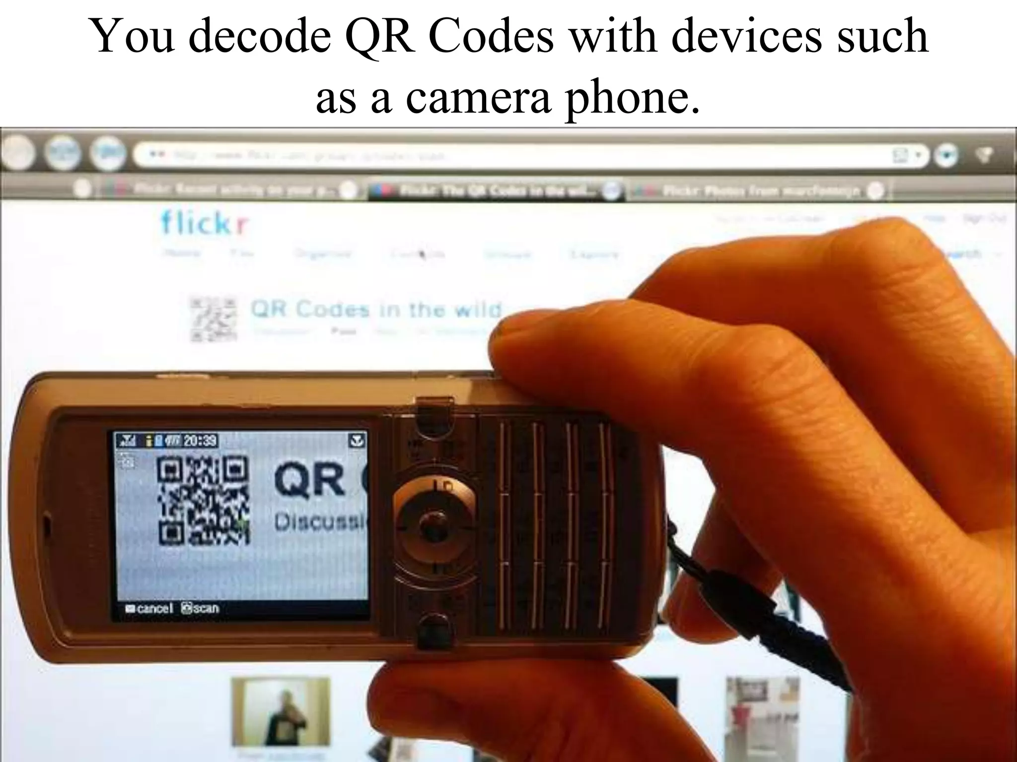 You decode QR Codes with devices such as a camera phone.