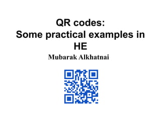 QR codes:Some practical examples in HE Mubarak Alkhatnai  