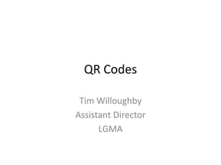 QR Codes Tim Willoughby Assistant Director LGMA 