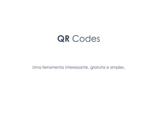 QR Codes Uma ferramenta interessante, gratuita e simples. 