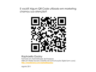 E você? Algum QR Code utilizado em marketing chamou sua atenção?Raphaella GodoyFormada em Administração de EmpresasMBA em Mídias Sociais e Gestão da Comunicação Digital (em curso)http://meadiciona.com/raphaellagodoyAgosto 2011