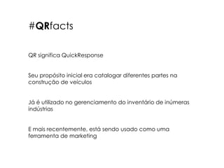 #QRfactsQR significa QuickResponseSeu propósito inicial era catalogar diferentes partes na construção de veículosJá é utilizado no gerenciamento do inventário de inúmeras indústriasE mais recentemente, está sendo usado como uma ferramenta de marketing 