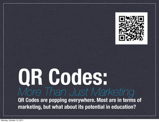 QR Than Just Marketing
                  More
                       Codes:
                  QR Codes are popping everywhere. Most are in terms of
                  marketing, but what about its potential in education?

Monday, October 10, 2011
 