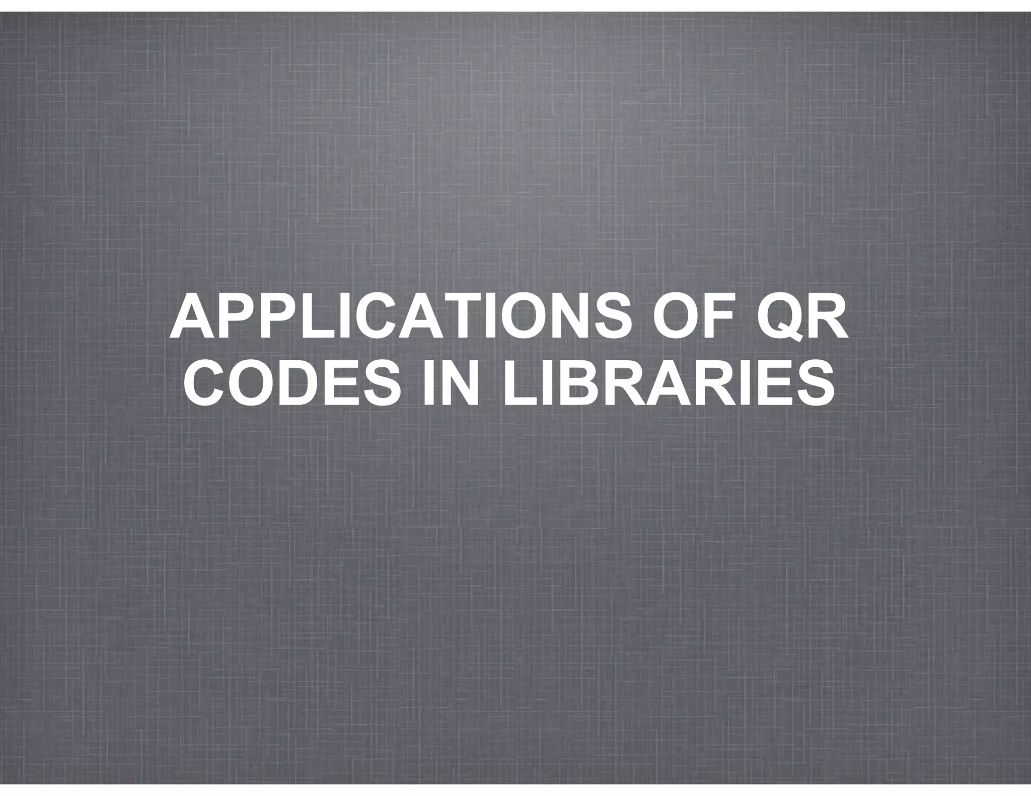 APPLICATIONS OF QR
CODES IN LIBRARIES
 