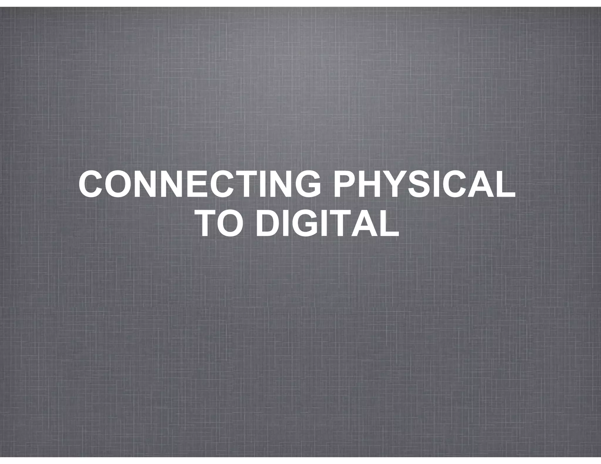 CONNECTING PHYSICAL
    TO DIGITAL
 
