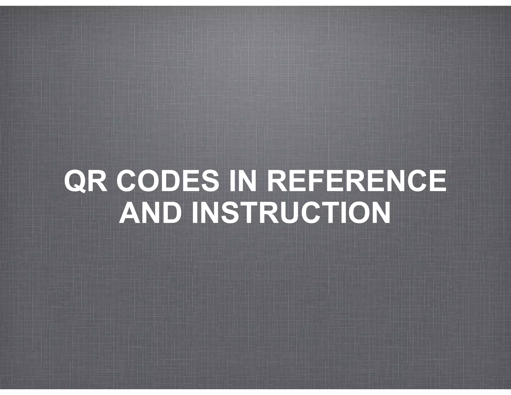 QR CODES IN REFERENCE
   AND INSTRUCTION
 