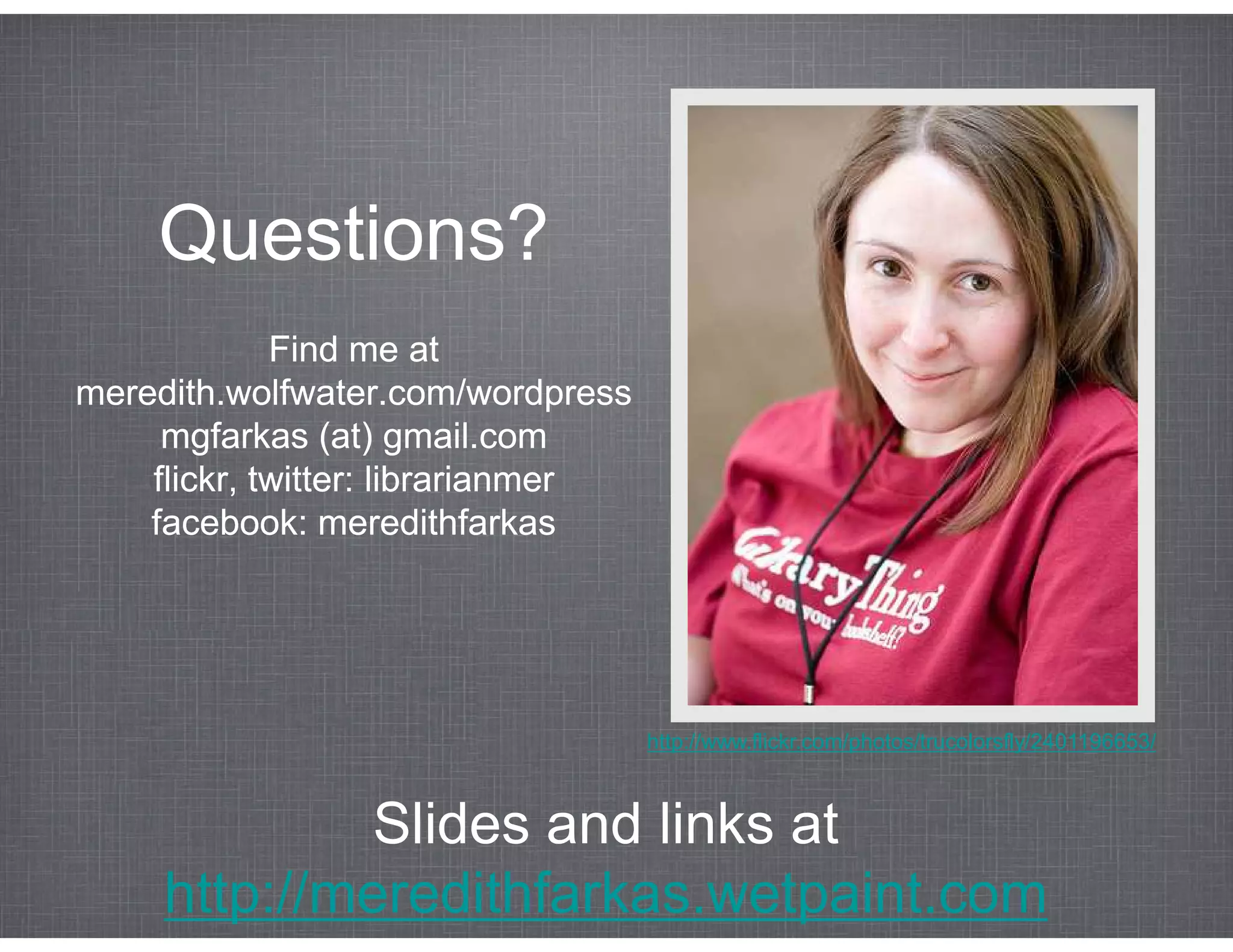 Questions?
             Find me at
meredith.wolfwater.com/wordpress
     mgfarkas (at) gmail.com
    flickr, twitter: librarianmer
    facebook: meredithfarkas




                                    http://www.flickr.com/photos/trucolorsfly/2401196653/



              Slides and links at
     http://meredithfarkas.wetpaint.com
 