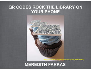 QR CODES ROCK THE LIBRARY ON
        YOUR PHONE




             http://www.flickr.com/photos/clevercupcakes/4397152402/


      MEREDITH FARKAS
 