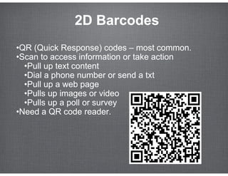 2D Barcodes
•QR (Quick Response) codes – most common.
•Scan to access information or take action
  •Pull up text content
 ...