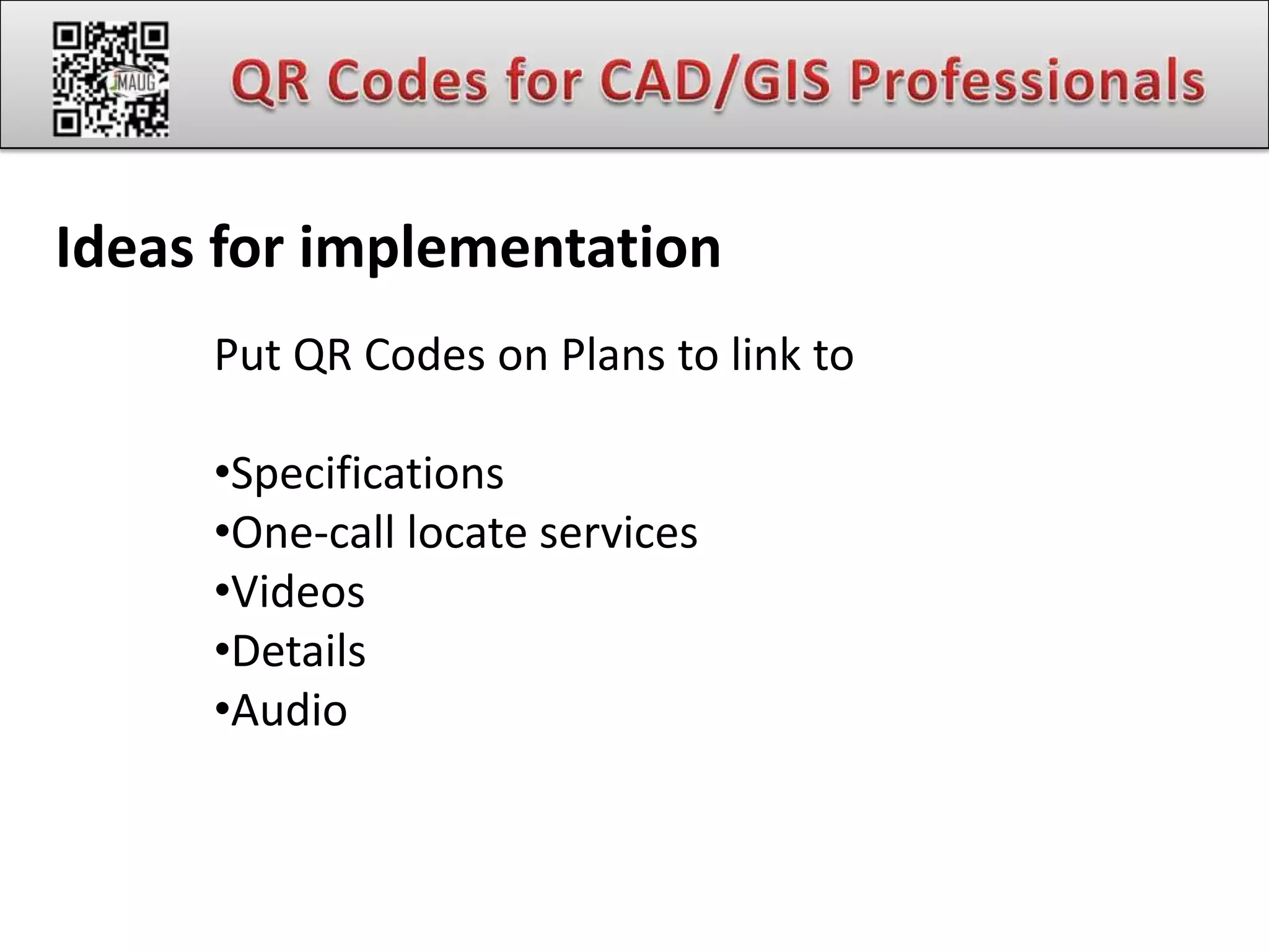Ideas for implementation
     Put QR Codes on Plans to link to

     •Specifications
     •One-call locate services
     •Videos
     •Details
     •Audio
 