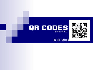 QR CODES SIMPLIFIED BY: JEFF GALLON 