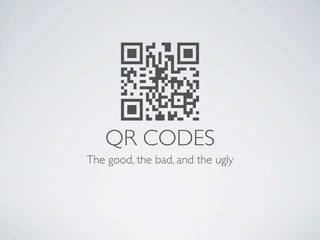 QR CODES
The good, the bad, and the ugly
 