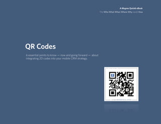 A Msgme Quick6 eBook
                                                              The Who What When Where Why (and) How




QR Codes
6 essential points to know — now and going forward —  about
integrating 2D codes into your mobile CRM strategy.
 
