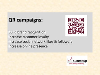 QR campaigns:

Build brand recognition
Increase customer loyalty
Increase social network likes & followers
Increase online presence
 