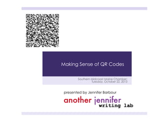 Making Sense of QR Codes
Southern Midcoast Maine Chamber:
Tuesday, October 22, 2013

presented by Jennifer Barbour

 