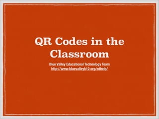 QR Codes in the
Classroom
Blue Valley Educational Technology Team
http://www.bluevalleyk12.org/edhelp/

 