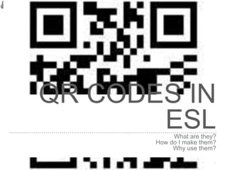 QR CODES IN
ESLWhat are they?
How do I make them?
Why use them?
1
 
