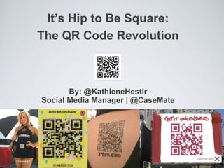It’s Hip to Be Square: The QR Code Revolution By: @KathleneHestir Social Media Manager | @CaseMate 