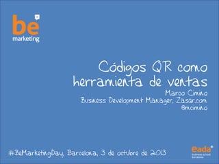 Códigos QR como
herramienta de ventas
Marco Cimino
Business Development Manager, Zasqr.com
@mcimino
#BeMarketingDay, Barcelona, 3 de octubre de 2013
 