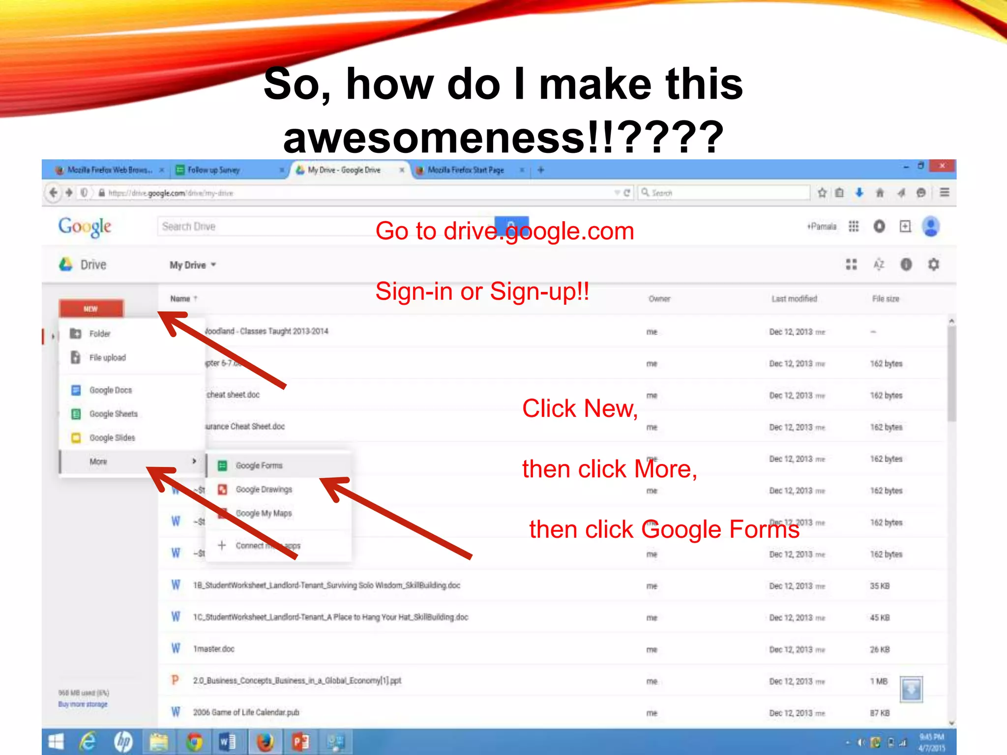 So, how do I make this
awesomeness!!????
Go to drive.google.com
Sign-in or Sign-up!!
Click New,
then click More,
then click Google Forms
 