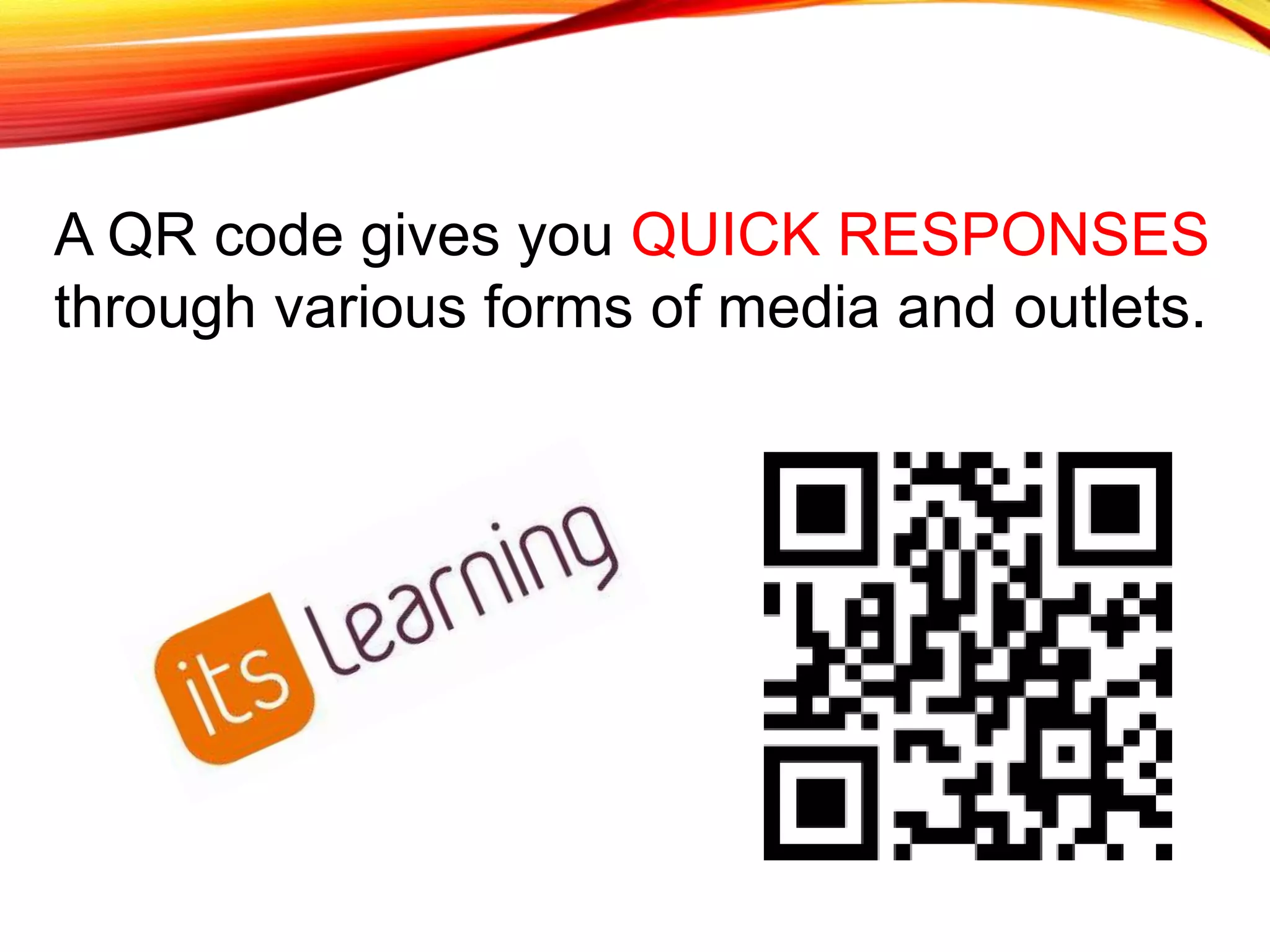A QR code gives you QUICK RESPONSES
through various forms of media and outlets.
 