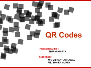 QR Codes
PRESENTED BY :
SIMRAN GUPTA
GUIDED BY:
MR. DISHANT AGRAWAL
MS. SONIKA GUPTA
 