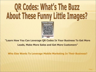 Page  “ Learn How You Can Leverage QR Codes In Your Business To Get More Leads, Make More Sales and Get More Customers” Who Else Wants To Leverage Mobile Marketing In Their Business? QR Codes: What’s The Buzz About These Funny Little Images?  