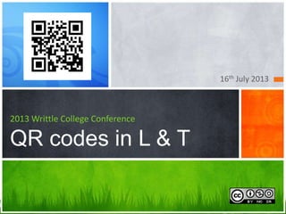 16th July 2013
2013 Writtle College Conference
QR codes in L & T
 