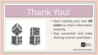 • Start creating your own QR
codes to share information
instantly.
• Stay connected and make
sharing smarter and faster!
Thank You!
www.qr-code-generator.digital
 