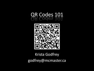 QR Codes 101 Krista Godfrey godfrey@mcmaster.ca 