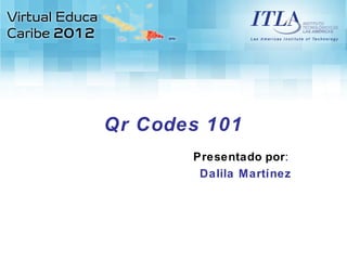 Qr Codes 101
       Presentado por:
        Dalila Martínez
 