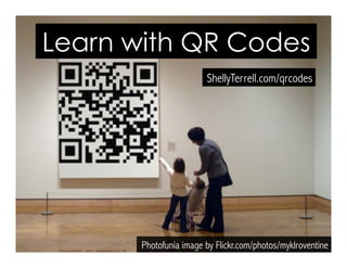 Photofunia image by Flickr.com/photos/myklroventine
Learn with QR Codes
ShellyTerrell.com/qrcodes
 