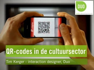 QR-codes in de cultuursector
Tim Kerger - interaction designer, Duo
 